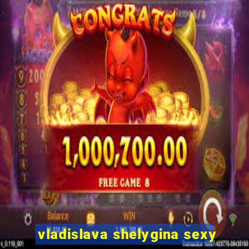 vladislava shelygina sexy